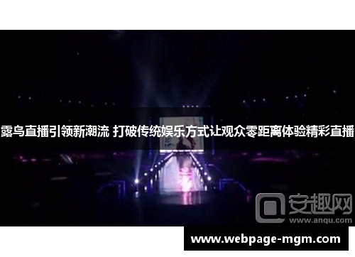 露鸟直播引领新潮流 打破传统娱乐方式让观众零距离体验精彩直播